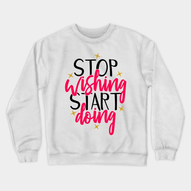 Stop wishing start doing Crewneck Sweatshirt by Coral Graphics